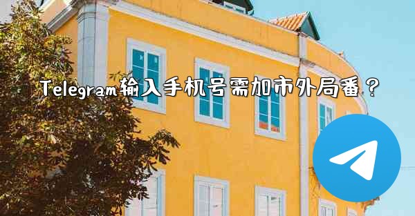 Telegram输入手机号需加市外局番？