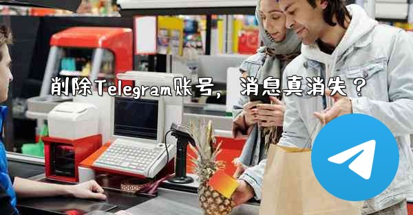 削除Telegram账号，消息真消失？