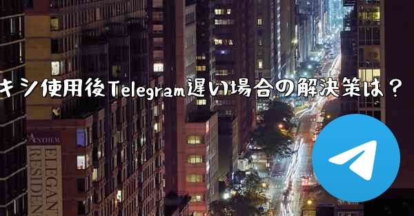プロキシ使用後Telegram遅い場合の解決策は？