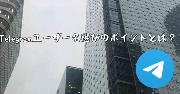 適切なTelegramユーザー名選びのポイントとは？