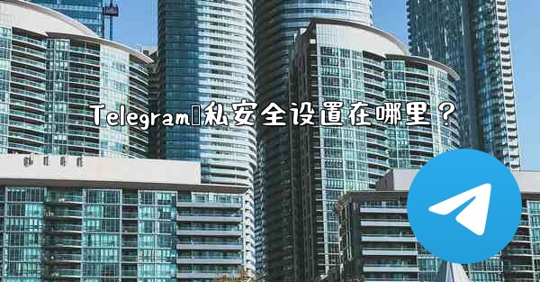 Telegram隐私安全设置在哪里？