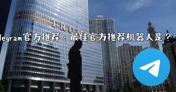 Telegram官方推荐：最佳官方推荐机器人是？