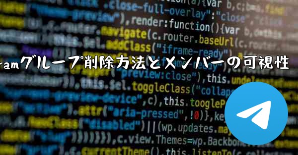 Telegramグループ削除方法とメンバーの可視性