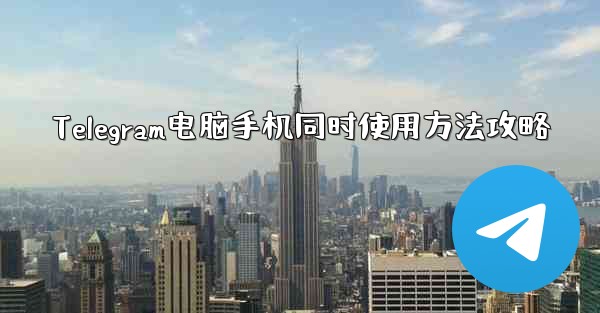 Telegram电脑手机同时使用方法攻略