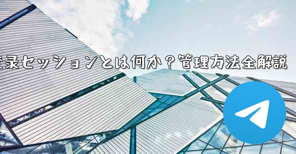 Telegram登录セッションとは何か？管理方法全解説