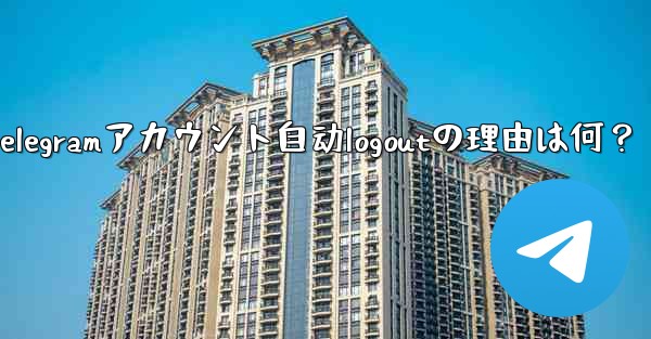 Telegramアカウント自动logoutの理由は何？
