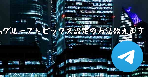 Telegramグループトピックス設定の方法教えます