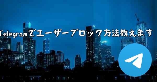 Telegramでユーザーブロック方法教えます