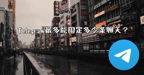 Telegram最多能固定多少条聊天？