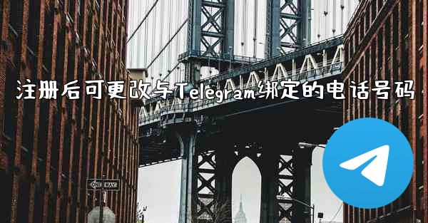 注册后可更改与Telegram绑定的电话号码