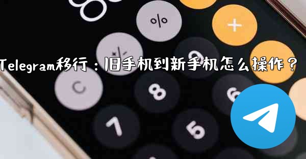 Telegram移行：旧手机到新手机怎么操作？