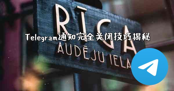 Telegram通知完全关闭技巧揭秘