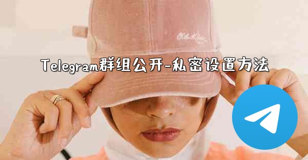 Telegram群组公开-私密设置方法
