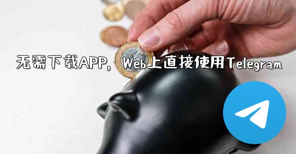 无需下载APP，Web上直接使用Telegram