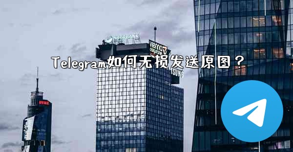 Telegram如何无损发送原图？