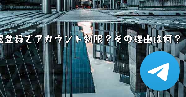 Telegram新規登録でアカウント制限？その理由は何？