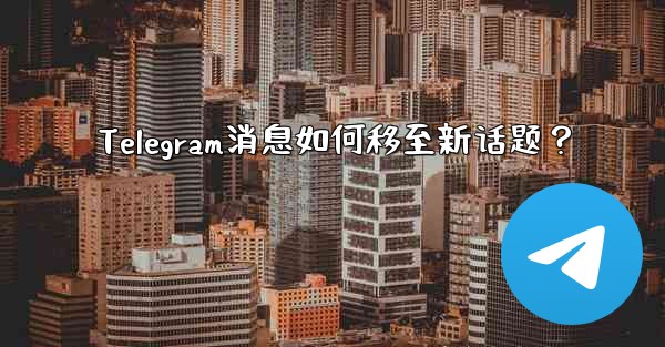 Telegram消息如何移至新话题？