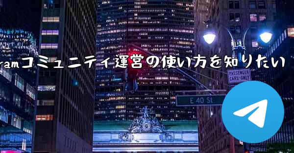 Telegramコミュニティ運営の使い方を知りたい