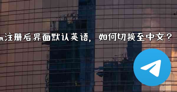 Telegram注册后界面默认英语，如何切换至中文？