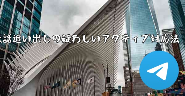 Telegram会話追い出しの疑わしいアクティブ対応法