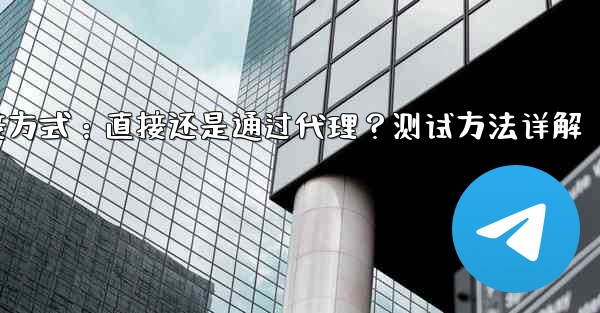 Telegram连接方式：直接还是通过代理？测试方法详解