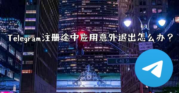 Telegram注册途中应用意外退出怎么办？
