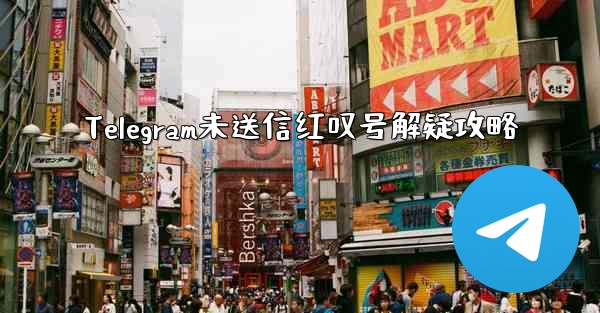 Telegram未送信红叹号解疑攻略