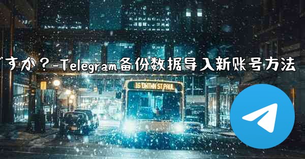 Telegram のバックアップ データを新しいアカウントにインポートするにはどうすればよいですか？-Telegram备份数据导入新账号方法