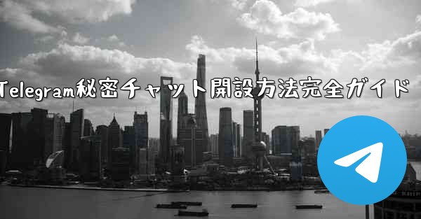 Telegramのシークレットチャットを開くにはどうすればよいですか？;Telegram秘密チャット開設方法完全ガイド