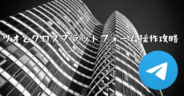 Telegram-パート 11- 特定のシナリオとクロスプラットフォーム操作、Telegram-パート11：特定シナリオとクロスプラットフォーム操作攻略