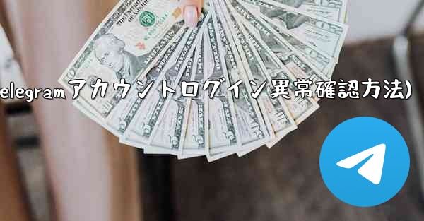 Telegram アカウントに異常なログインがないかどうかを確認するにはどうすればよいですか？(Telegramアカウントログイン異常確認方法)