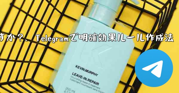 Telegram で明確で効果的なグループ ルールを作成するにはどうすればよいですか？、Telegramで明確効果ルール作成法