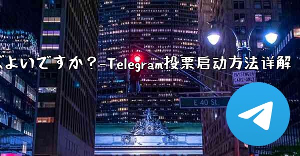 Telegram の投票を開始するにはどうすればよいですか？-Telegram投票启动方法详解