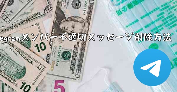 他の Telegram メンバーが送信した不適切なメッセージを削除するにはどうすればよいですか？、Telegramメンバー不適切メッセージ削除方法