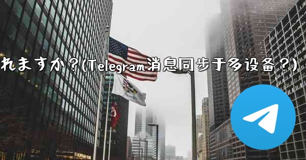 Telegram メッセージはデバイス間で同期されますか？(Telegram消息同步于多设备？)