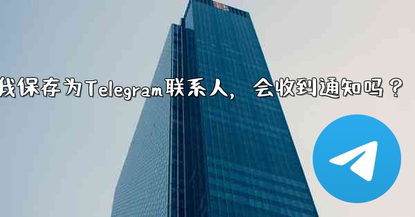誰かが私を Telegram の連絡先として保存した場合、通知を受け取りますか？-谁把我保存为Telegram联系人，会收到通知吗？