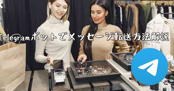 Telegram ボットで、あるチャットから別のチャットにメッセージを転送するにはどうすればよいですか？-Telegramボットでメッセージ転送方法解説