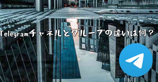 Telegram チャネルとグループの主な違いは何ですか？_Telegramチャネルとグループの違いは何？