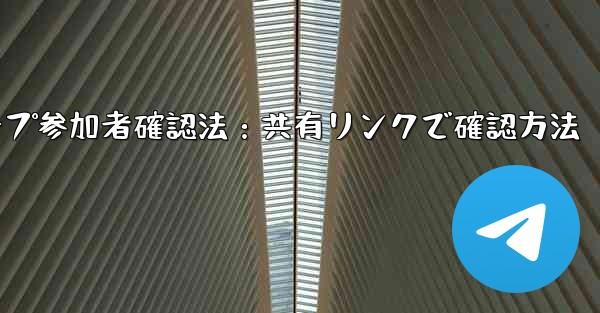 共有したリンクを通じて Telegram グループに誰が参加したかを確認するにはどうすればよいですか？_Telegramグループ参加者確認法：共有リンクで確認方法