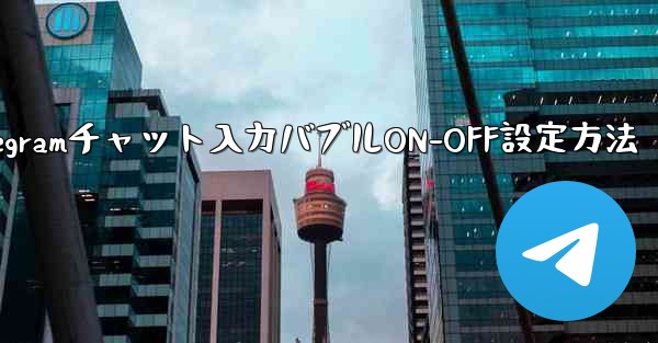 Telegram チャット インターフェイスで入力バブルをオンまたはオフにするにはどうすればよいですか？_Telegramチャット入力バブルON-OFF設定方法