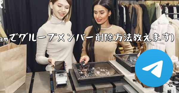 Telegram でグループ メンバー リストを表示し、メンバーを削除するにはどうすればよいですか？(Telegramでグループメンバー削除方法教えます)