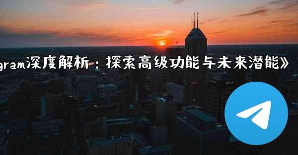 Telegram-パート 13- 高度な機能と将来の機能の探求;《Telegram深度解析：探索高级功能与未来潜能》