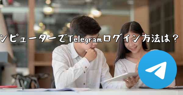 コンピューターで Telegram にログインするにはどうすればよいですか？,コンピューターでTelegramログイン方法は？
