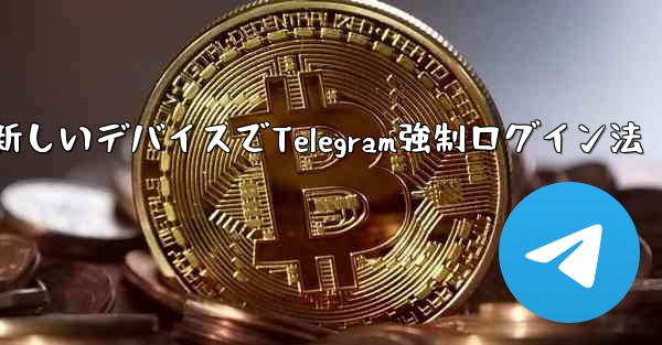 古いデバイスの確認を行わずに新しいデバイスで Telegram に強制的にログインするにはどうすればよいですか？,古いデバイス無視で新しいデバイスでTelegram強制ログイン法