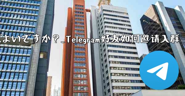 Telegram の友達をグループに招待するにはどうすればよいですか？_Telegram好友如何邀请入群