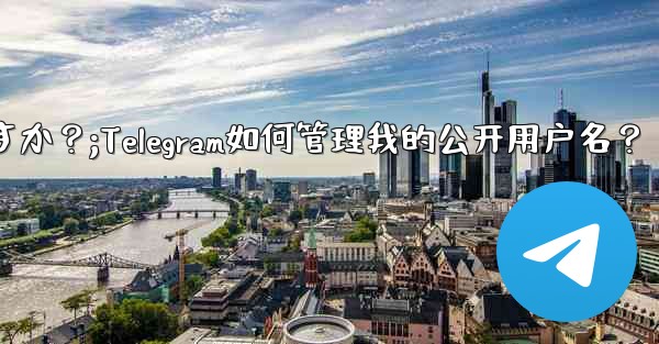 Telegram は私のパブリック ユーザー名をどのように管理しますか？;Telegram如何管理我的公开用户名？