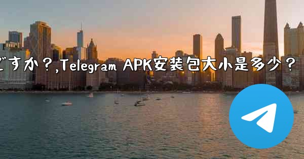 Telegram インストール パッケージ (APK) のサイズはどれくらいですか？,Telegram APK安装包大小是多少？
