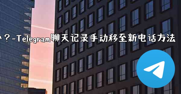 Telegram のチャット履歴を新しい電話に手動で移行するにはどうすればよいですか？-Telegram聊天记录手动移至新电话方法
