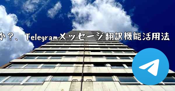 Telegram の「メッセージ翻訳」機能を有効にして使用するにはどうすればよいですか？、Telegramメッセージ翻訳機能活用法