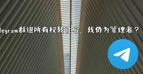 Telegram グループの所有権を譲渡した後も、私は依然として管理者であり続けますか？-Telegram群组所有权转让后，我仍为管理者？